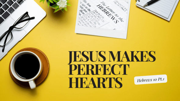 Jesus Makes Perfect Hearts | Hebrews 10 Pt. 1