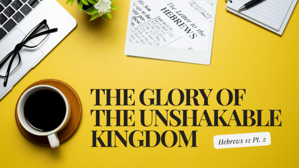 The Glory of the Unshakable Kingdom | Hebrews 12 Pt II